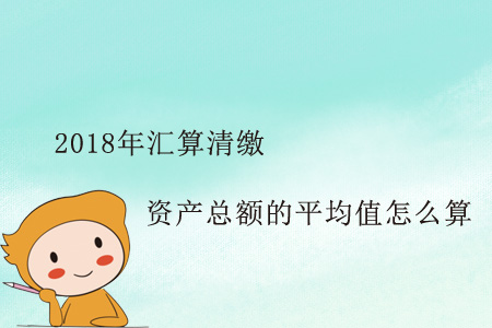 這個2018年匯算清繳資產(chǎn)總額的平均值怎么算？