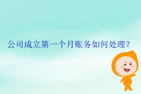 公司成立第一個月賬務(wù)如何處理？