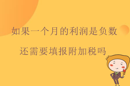 如果一個(gè)月的利潤(rùn)是負(fù)數(shù)，還需要填報(bào)附加稅嗎？
