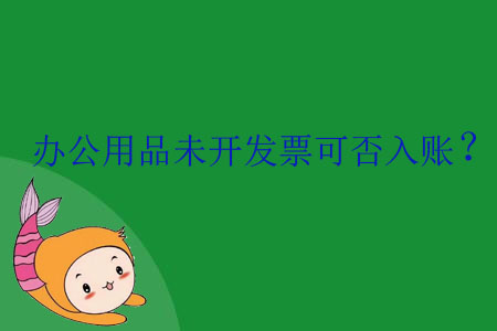 辦公用品未開發(fā)票可否入賬？