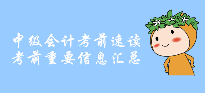 考前速讀：中級(jí)會(huì)計(jì)考前重要信息匯總，你想知道的都在這里！