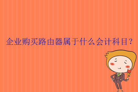 企業(yè)購買路由器屬于什么會計科目？