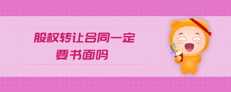 股權轉讓合同一定要書面嗎