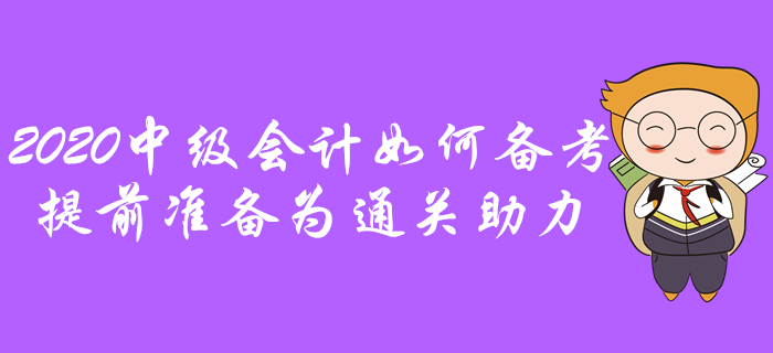 2020年中級會計如何備考？提前準(zhǔn)備為通關(guān)助力！