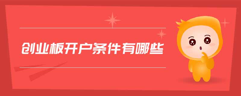 創(chuàng)業(yè)板開(kāi)戶(hù)條件有哪些