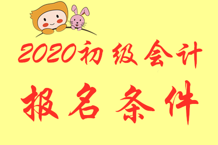 初級會計師2020年報考條件是什么？