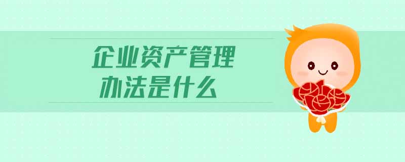 企業(yè)資產管理辦法是什么