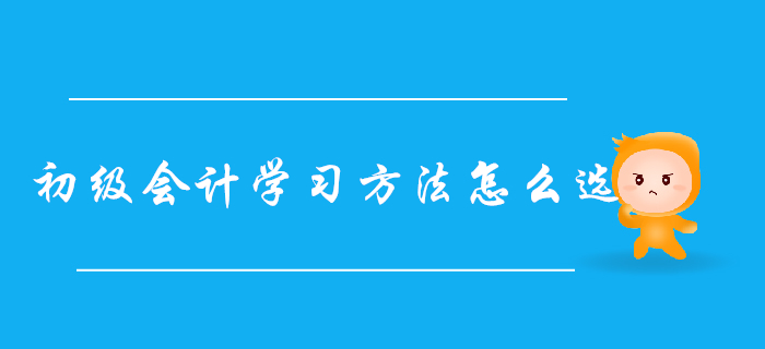 自學(xué)還是報(bào)班？超詳細(xì)初級會(huì)計(jì)學(xué)習(xí)方法對比，總有一款適合你
