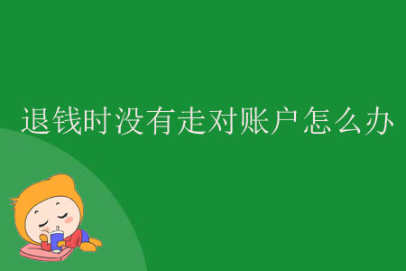 退錢時沒有走對賬戶怎么辦？