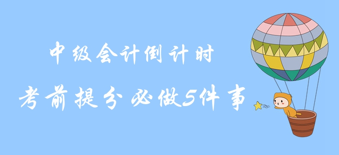 2019年中級(jí)會(huì)計(jì)考試最后倒計(jì)時(shí)！考前提分必做5件事！沖關(guān)速讀
