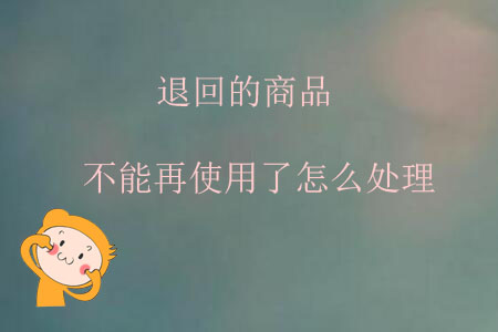 退回的商品不能再使用了怎么處理？