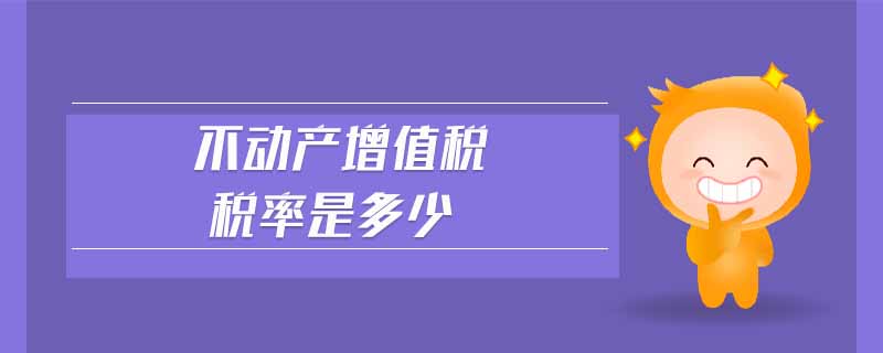 不動(dòng)產(chǎn)增值稅稅率是多少