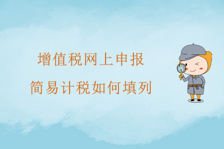 增值稅網(wǎng)上申報(bào)，簡(jiǎn)易計(jì)稅如何填列？