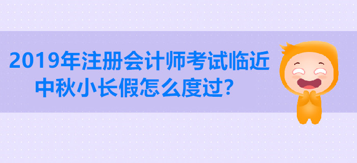 2019年注冊會計(jì)師考試臨近，中秋小長假怎么度過？