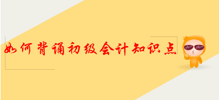 這樣背誦初級會計知識點(diǎn)，得分更容易！