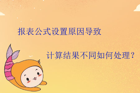 報表公式設(shè)置原因?qū)е掠嬎憬Y(jié)果不同如何處理？