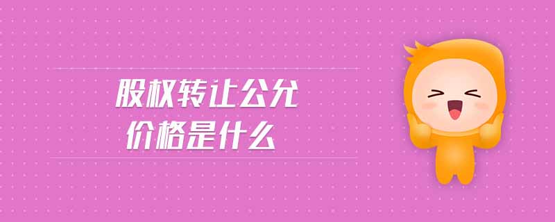 股權轉讓公允價格是什么
