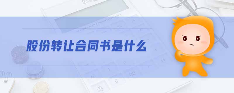 股份轉(zhuǎn)讓合同書是什么