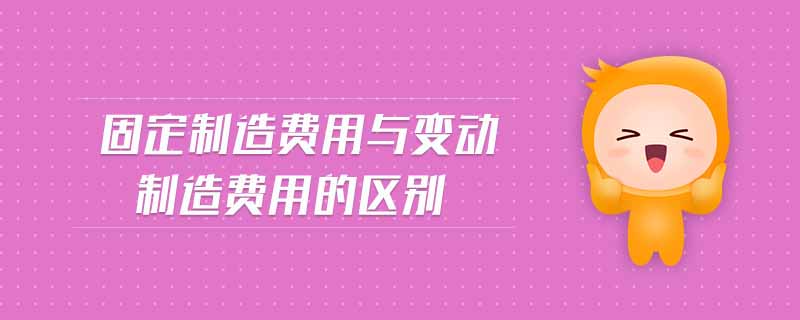 固定制造費用與變動制造費用的區(qū)別