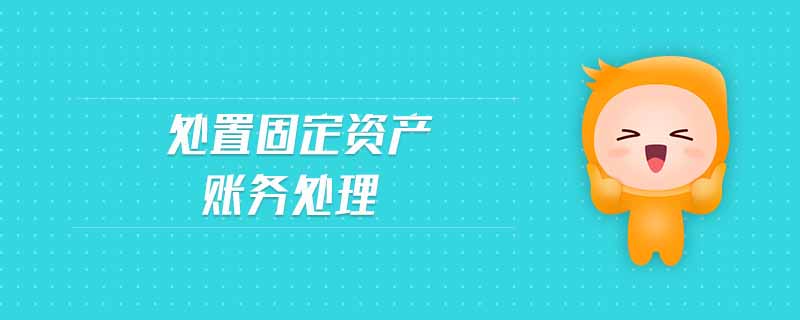 處置固定資產(chǎn)賬務(wù)處理