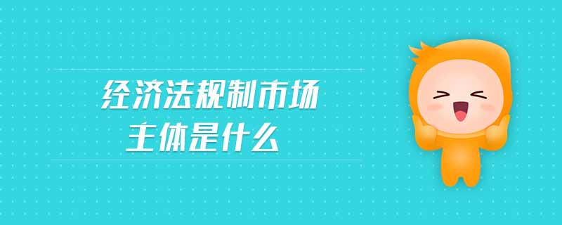 經(jīng)濟法規(guī)制市場主體是什么