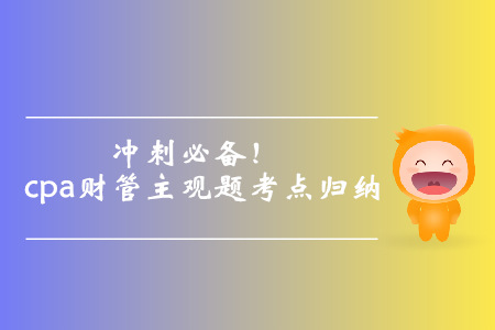 沖刺必備！cpa財(cái)管主觀題考點(diǎn)歸納