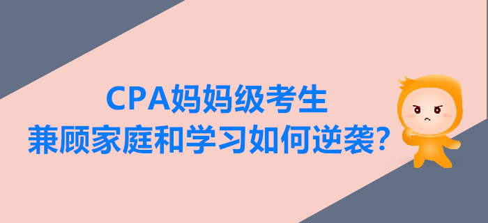CPA媽媽級(jí)考生兼顧家庭和學(xué)習(xí)，如何逆襲？