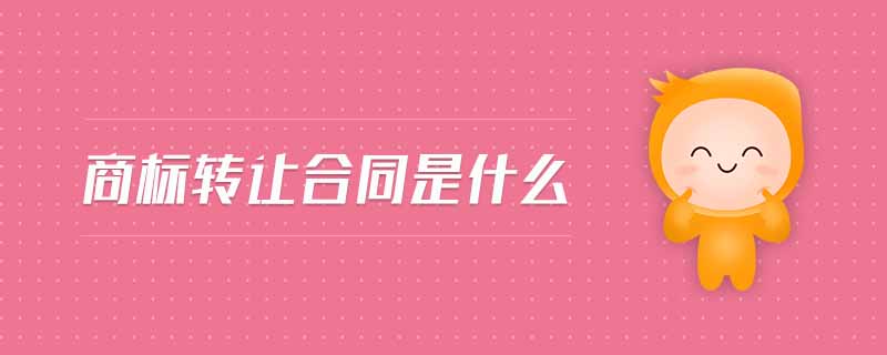 商標(biāo)轉(zhuǎn)讓合同是什么
