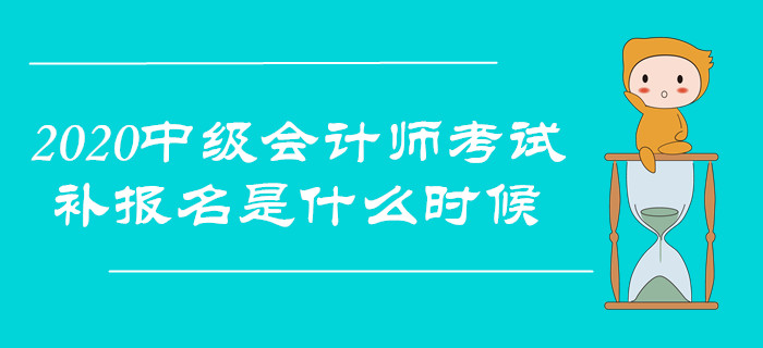2020年中級(jí)會(huì)計(jì)師考試，補(bǔ)報(bào)名是什么時(shí)候？