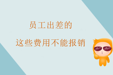 注意！員工出差的這些費(fèi)用不能報(bào)銷