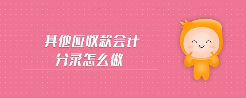 其他應(yīng)收款會計分錄怎么做