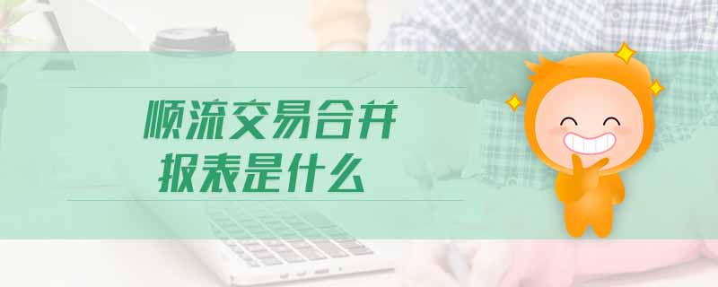 順流交易合并報表是什么