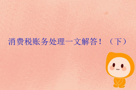 消費稅賬務(wù)處理一文解答?。ㄏ拢? suffix=