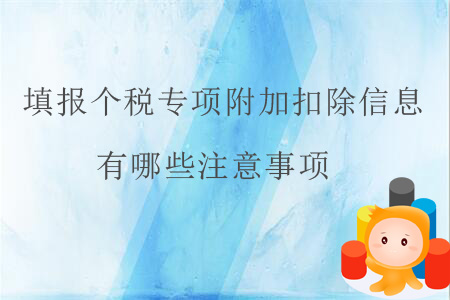 填報(bào)個稅專項(xiàng)附加扣除信息有哪些注意事項(xiàng)？