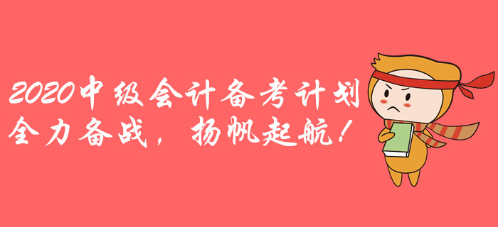 2020年中級(jí)會(huì)計(jì)全年備考計(jì)劃！全力備戰(zhàn)，揚(yáng)帆起航！