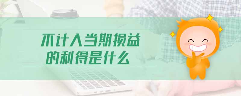 不計(jì)入當(dāng)期損益的利得是什么