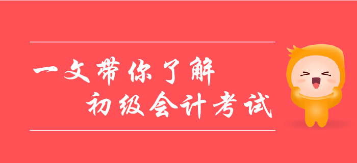 帶你一文了解初級會計考試，考生千萬別錯過！