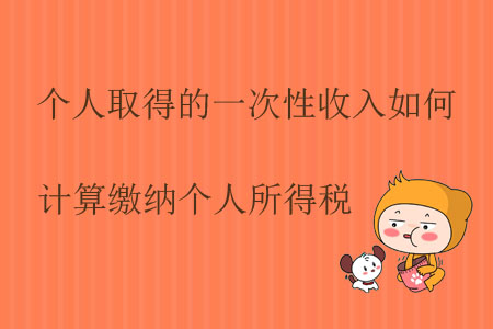 個(gè)人取得的一次性收入如何計(jì)算繳納個(gè)人所得稅？