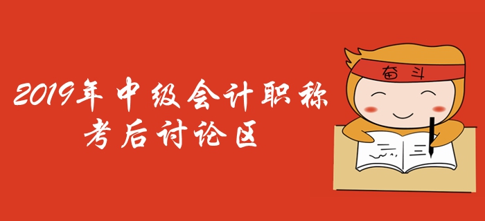 2019年中級(jí)會(huì)計(jì)職稱考試考后討論區(qū)，火速參與！
