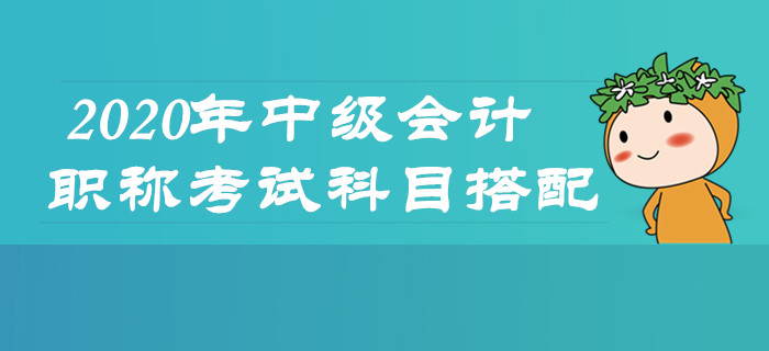 2020年中級會計職稱考試怎么學？科目搭配及時了解！