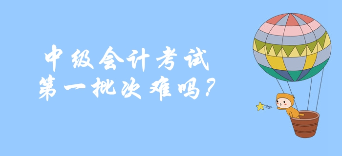 2019年中級會計考試第一批次難嗎？考生重點反饋！