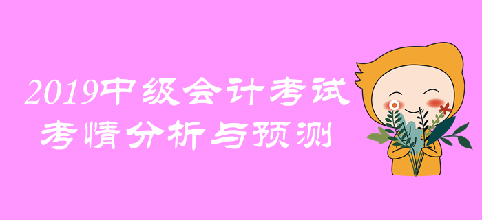 名師點撥！2019年中級會計考試考情分析與預(yù)測！