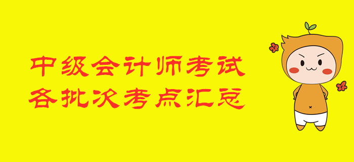 2019年中級(jí)會(huì)計(jì)師考試各批次涉及考點(diǎn)匯總