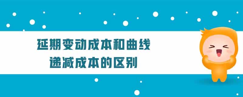 延期變動(dòng)成本和曲線遞減成本的區(qū)別