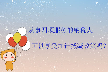 從事四項服務的納稅人可以享受加計抵減政策嗎？