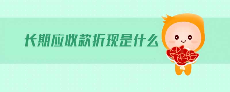 長期應(yīng)收款折現(xiàn)是什么