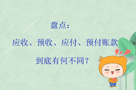 盤點(diǎn)：應(yīng)收、預(yù)收、應(yīng)付、預(yù)付賬款到底有何不同？