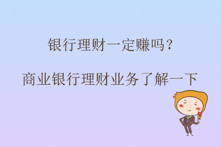 銀行理財一定賺嗎？商業(yè)銀行理財業(yè)務(wù)了解一下