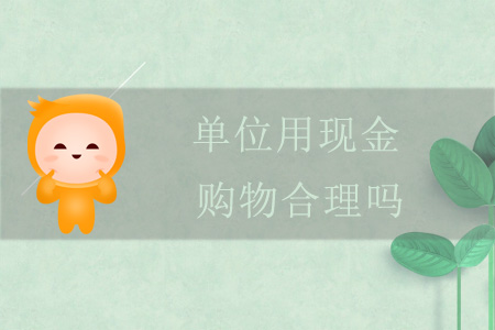 單位用現(xiàn)金購(gòu)物合理嗎？