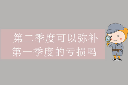 第二季度可以彌補(bǔ)第一季度的虧損嗎？